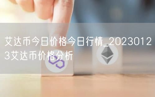艾达币今日价格今日行情_20230123艾达币价格分析-第1张图片-交易所
